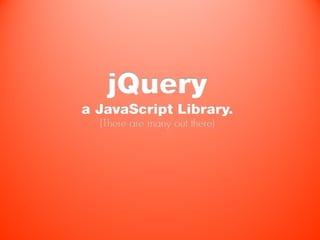 jQuery
a JavaScript Library.
  (There are many out there)
 
