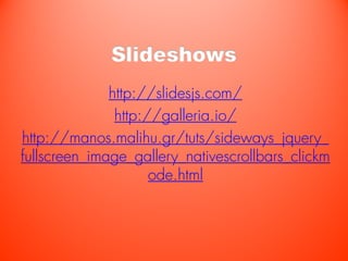 Slideshows
              http://slidesjs.com/
               http://galleria.io/
http://manos.malihu.gr/tuts/sideways_jquery_
fullscreen_image_gallery_nativescrollbars_clickm
                     ode.html
 