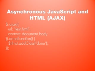 Asynchronous JavaScript and
       HTML (AJAX)
$.ajax({
  url: "test.html",
  context: document.body
}).done(function() {
  $(this).addClass("done");
});
 
