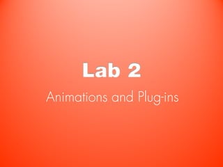 Lab 2
Animations and Plug-ins
 