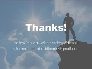 Thanks!
Follow me via Twitter: @designdaisuki
Or e-mail me at ashlimarie@gmail.com
 