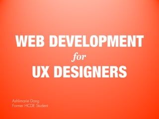 WEB DEVELOPMENT
                      for
          UX DESIGNERS
Ashlimarie Dong
Former HCDE Student
 