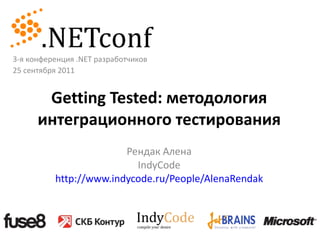 Getting Tested:  методология интеграционного тестирования Рендак Алена IndyCode http://www.indycode.ru/People/AlenaRendak 3 -я конференция  .NET  разработчиков 2 5  сентября 2011 