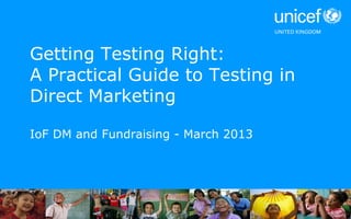 Getting Testing Right:
A Practical Guide to Testing in
Direct Marketing

IoF DM and Fundraising - March 2013
 