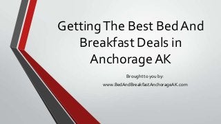 GettingThe Best Bed And
Breakfast Deals in
Anchorage AK
Brought to you by:
www.BedAndBreakfastAnchorageAK.com
 