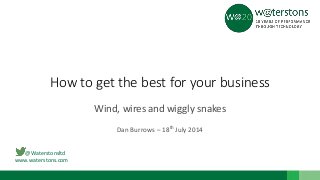 @Waterstonsltd
www.waterstons.com
How to get the best for your business
Wind, wires and wiggly snakes
Dan Burrows – 18th July 2014
 