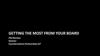 Phil Benton
Partner
Counterculture Partnership LLP
GETTING THE MOST FROM YOUR BOARD
 