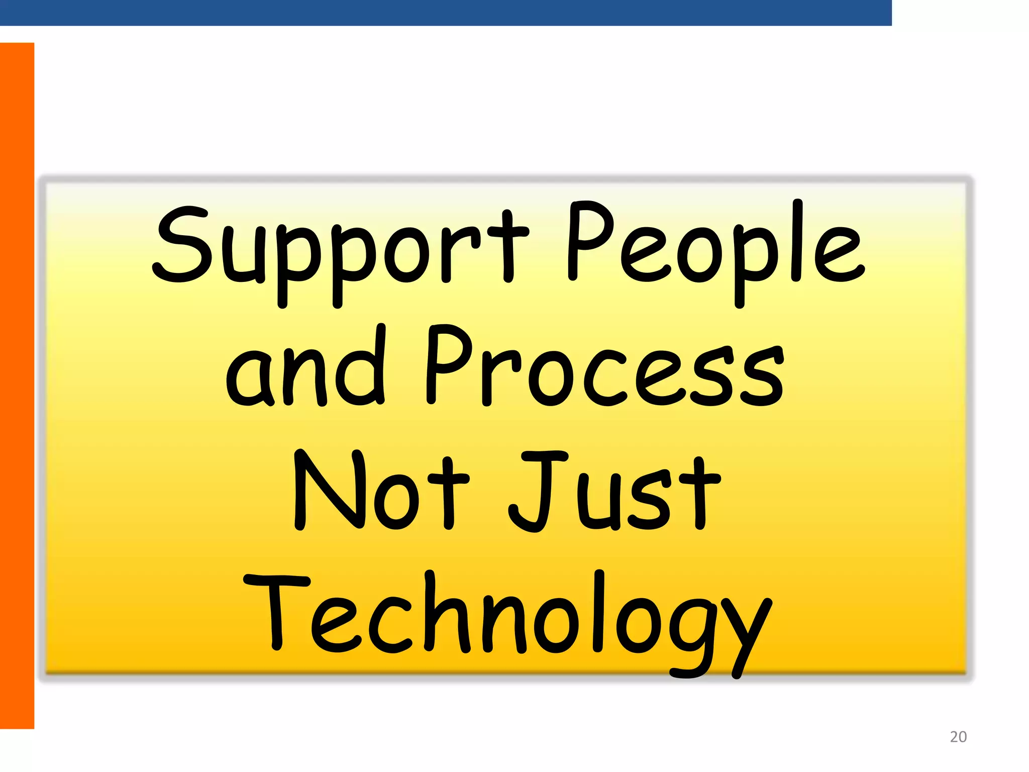 Support People
and Process
Not Just
Technology
20

 