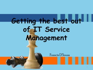 Getting the best out
of IT Service
Management
Francis D’Souza

1

 