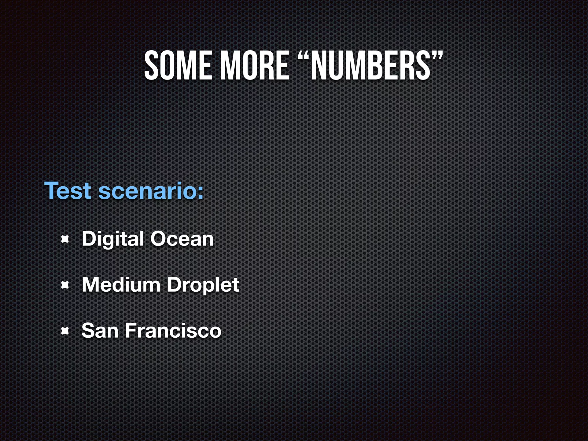 Some MORE “Numbers” 
Test scenario: 
Digital Ocean 
Medium Droplet 
San Francisco 
 