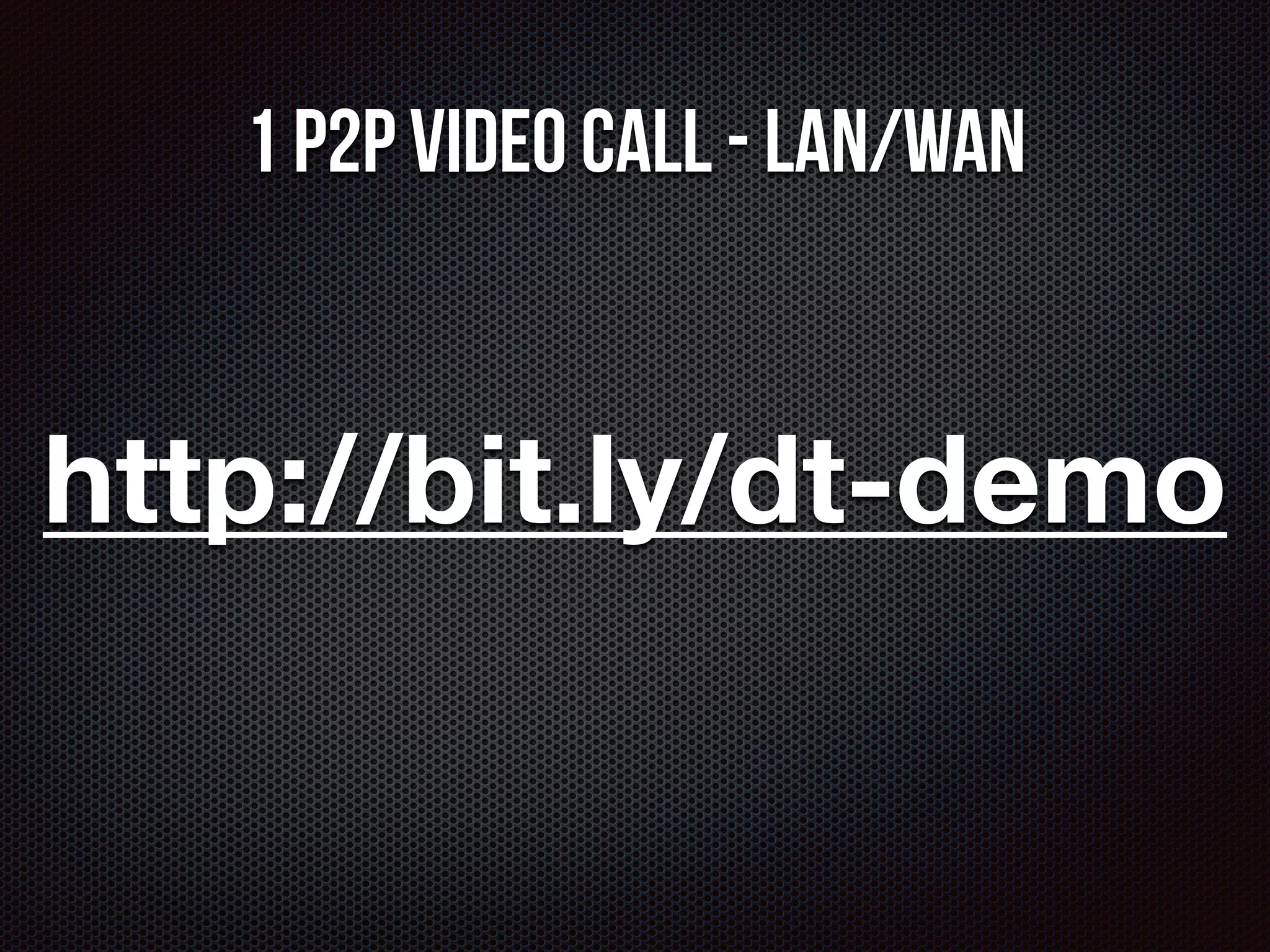1 P2P video call - LAN/WAN 
http://bit.ly/dt-demo 
 