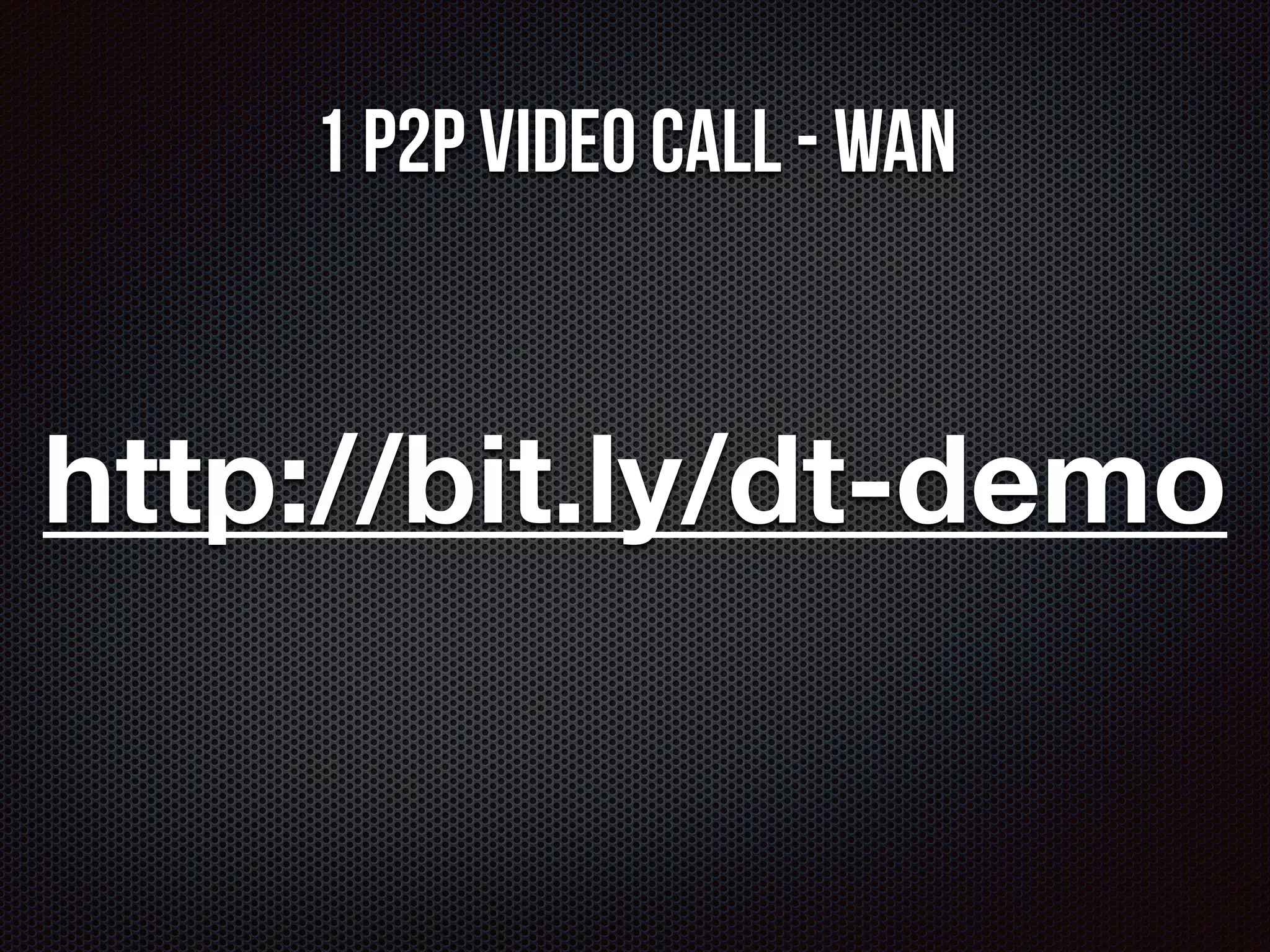 1 P2P video call - WAN 
http://bit.ly/dt-demo 
 