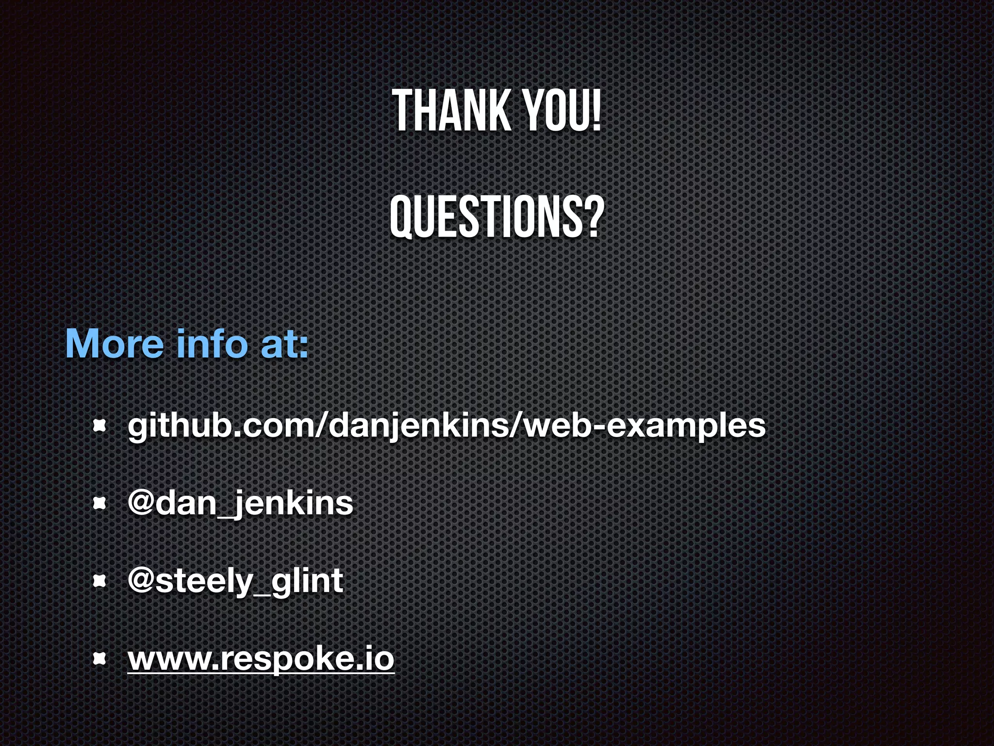 Thank you! 
Questions? 
More info at: 
github.com/danjenkins/web-examples 
@dan_jenkins 
@steely_glint 
www.respoke.io 
 