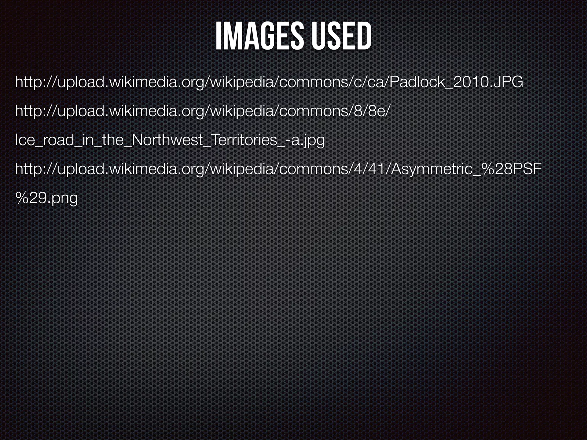 Images Used 
http://upload.wikimedia.org/wikipedia/commons/c/ca/Padlock_2010.JPG 
http://upload.wikimedia.org/wikipedia/commons/8/8e/ 
Ice_road_in_the_Northwest_Territories_-a.jpg 
http://upload.wikimedia.org/wikipedia/commons/4/41/Asymmetric_%28PSF 
%29.png 
