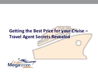 Travel Agent Secrets Revealed
Getting the Best Price for your Cruise –
 