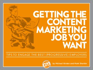 GETTINGTHE
CONTENT
MARKETING
JOBYOU
WANT
Tips to engage the best (progressive) employers
by Michael Kirsten and Mark Sherbin
 