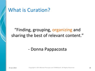 What is Curation?
“Finding, grouping, organizing and
sharing the best of relevant content.”
- Donna Pappacosta

25 Jan 201...