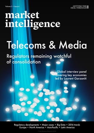 Volume 3 • Issue 4
Global interview panel
covering key economies
led by Laurent Garzaniti
Regulators remaining watchful
of consolidation
Telecoms & Media
Regulatory developments • Major cases • Big Data • 2016 trends
Europe • North America • Asia-Pacific • Latin America
© Law Business Research 2016
 