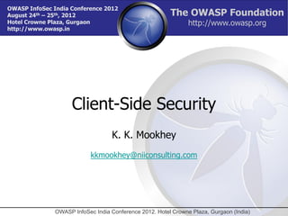 OWASP InfoSec India Conference 2012
August 24th – 25th, 2012                                 The OWASP Foundation
Hotel Crowne Plaza, Gurgaon                                     http://www.owasp.org
http://www.owasp.in




                     Client-Side Security
                                    K. K. Mookhey
                            kkmookhey@niiconsulting.com




               OWASP InfoSec India Conference 2012. Hotel Crowne Plaza, Gurgaon (India)
 
