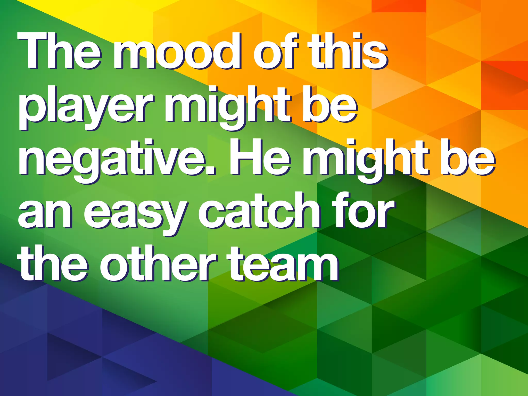 The mood of this
player might be
negative. He might be
an easy catch for
the other team
The mood of this
player might be
negative. He might be
an easy catch for
the other team
 