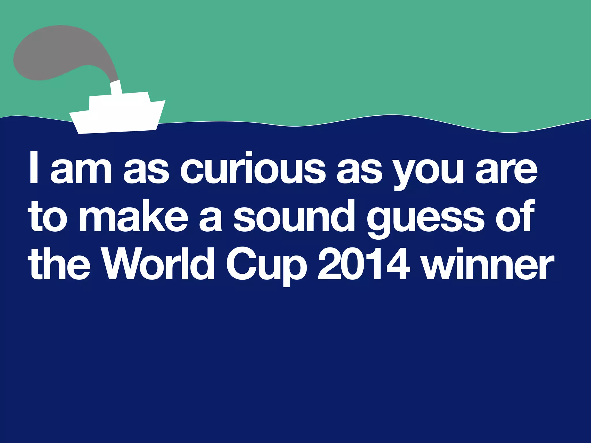 I am as curious as you are
to make a sound guess of
the World Cup 2014 winner
 