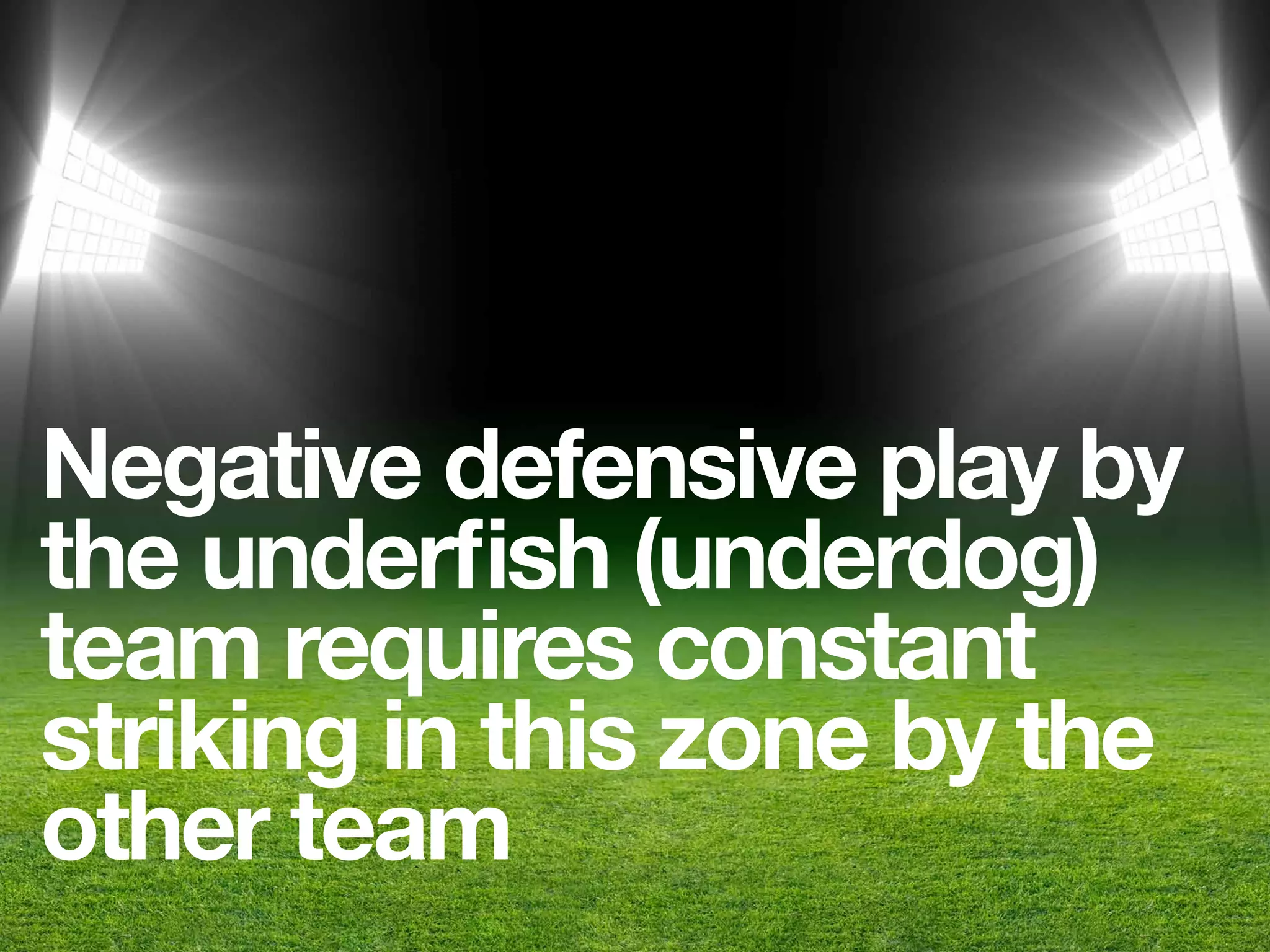Negative defensive play by
the underﬁsh (underdog)
team requires constant
striking in this zone by the
other team
 