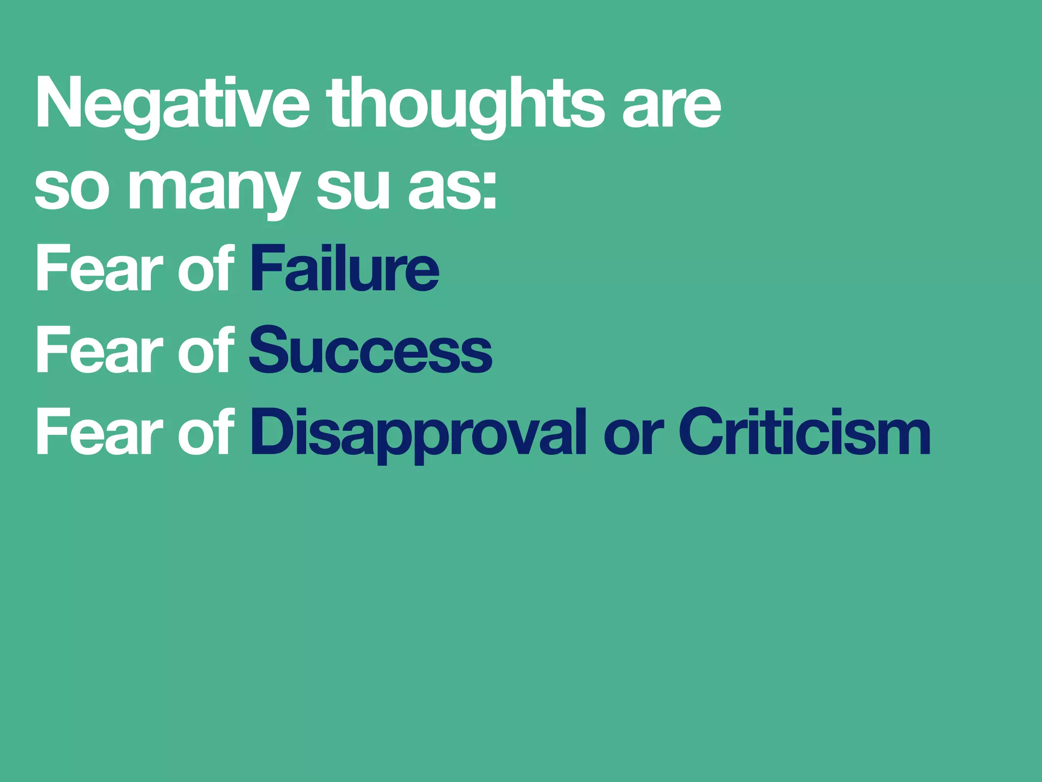 Negative thoughts
are so many as:
Fear of Failure
Fear of Success
Fear of Disapproval or Criticism
 