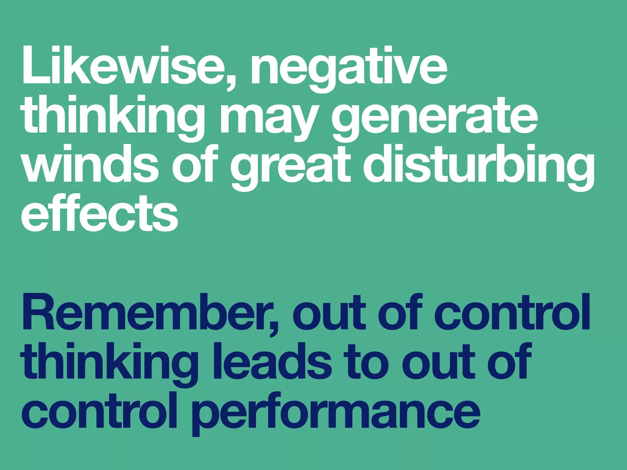 Likewise, negative
thinking may generate
winds of great disturbing
effects
Remember, out of control
thinking leads to out of
control performance
 