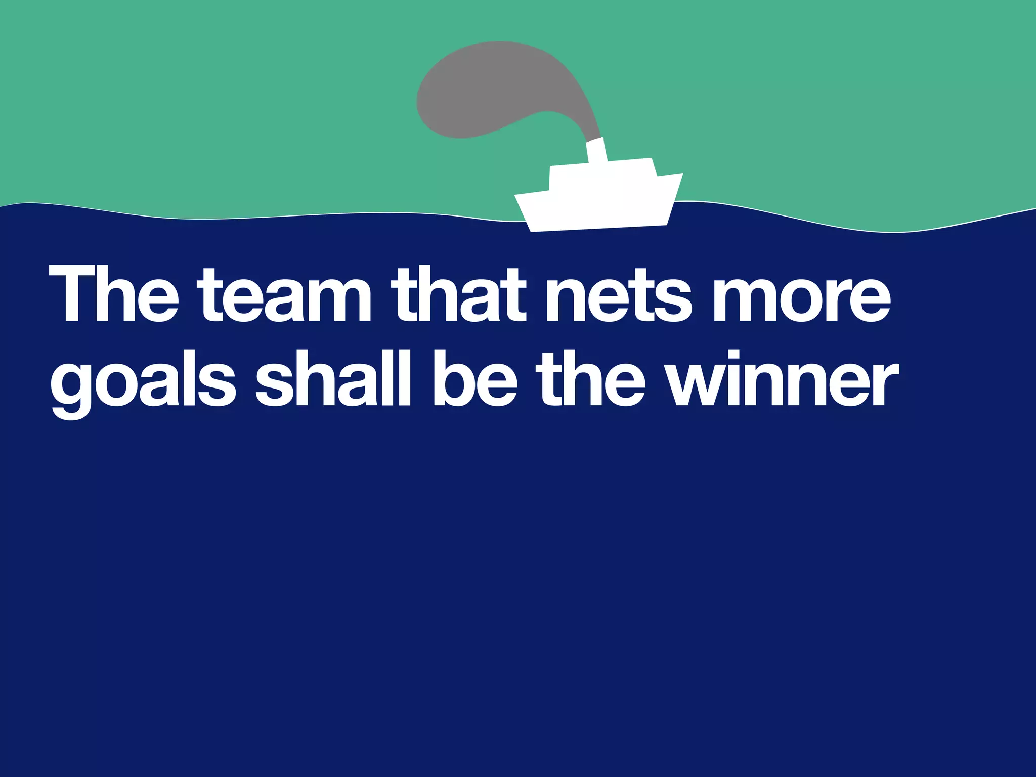 The team that nets more
goals shall be the winner
 