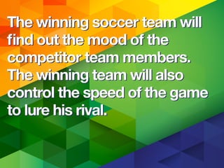 The winning soccer team will
ﬁnd out the mood of the
competitor team members.
The winning team will also
control the speed of the game
to lure his rival.
The winning soccer team will
ﬁnd out the mood of the
competitor team members.
The winning team will also
control the speed of the game
to lure his rival.
 