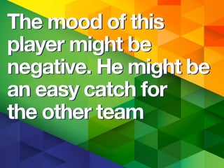 The mood of this
player might be
negative. He might be
an easy catch for
the other team
The mood of this
player might be
negative. He might be
an easy catch for
the other team
 