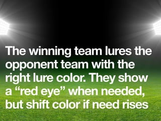 The winning team lures the
opponent team with the
right lure color. They show
a “red eye” when needed,
but shift color if need rises
 