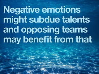 Negative emotions
might subdue talents
and opposing teams
may beneﬁt from that
 
