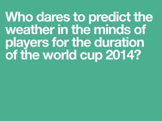 Who dares to predict the
weather in the minds of
players for the duration
of the world cup 2014?
 