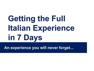 Getting the Full
Italian Experience
in 7 Days
An experience you will never forget...

 