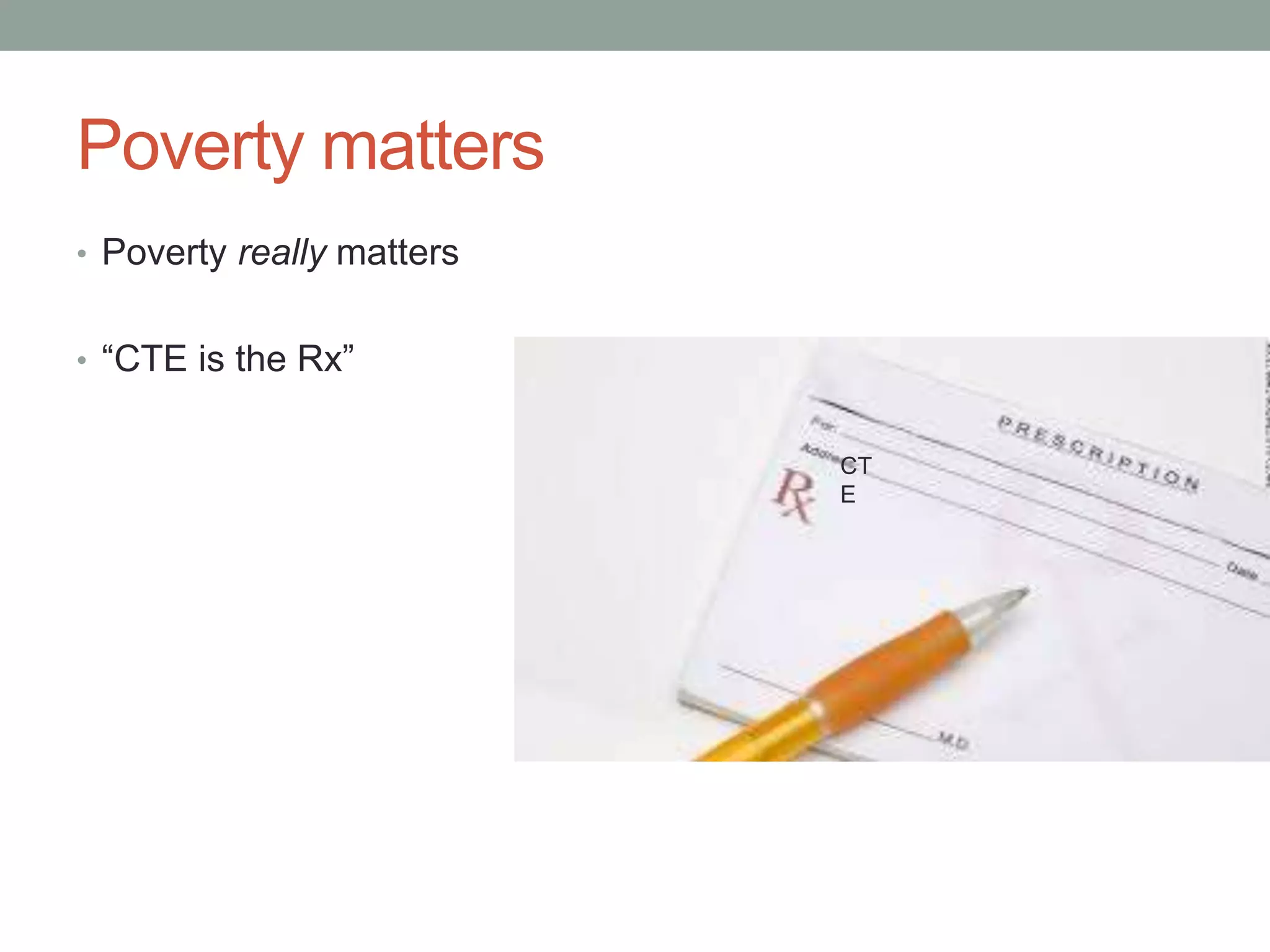 Poverty matters
• Poverty really matters
• “CTE is the Rx”
CT
E
 