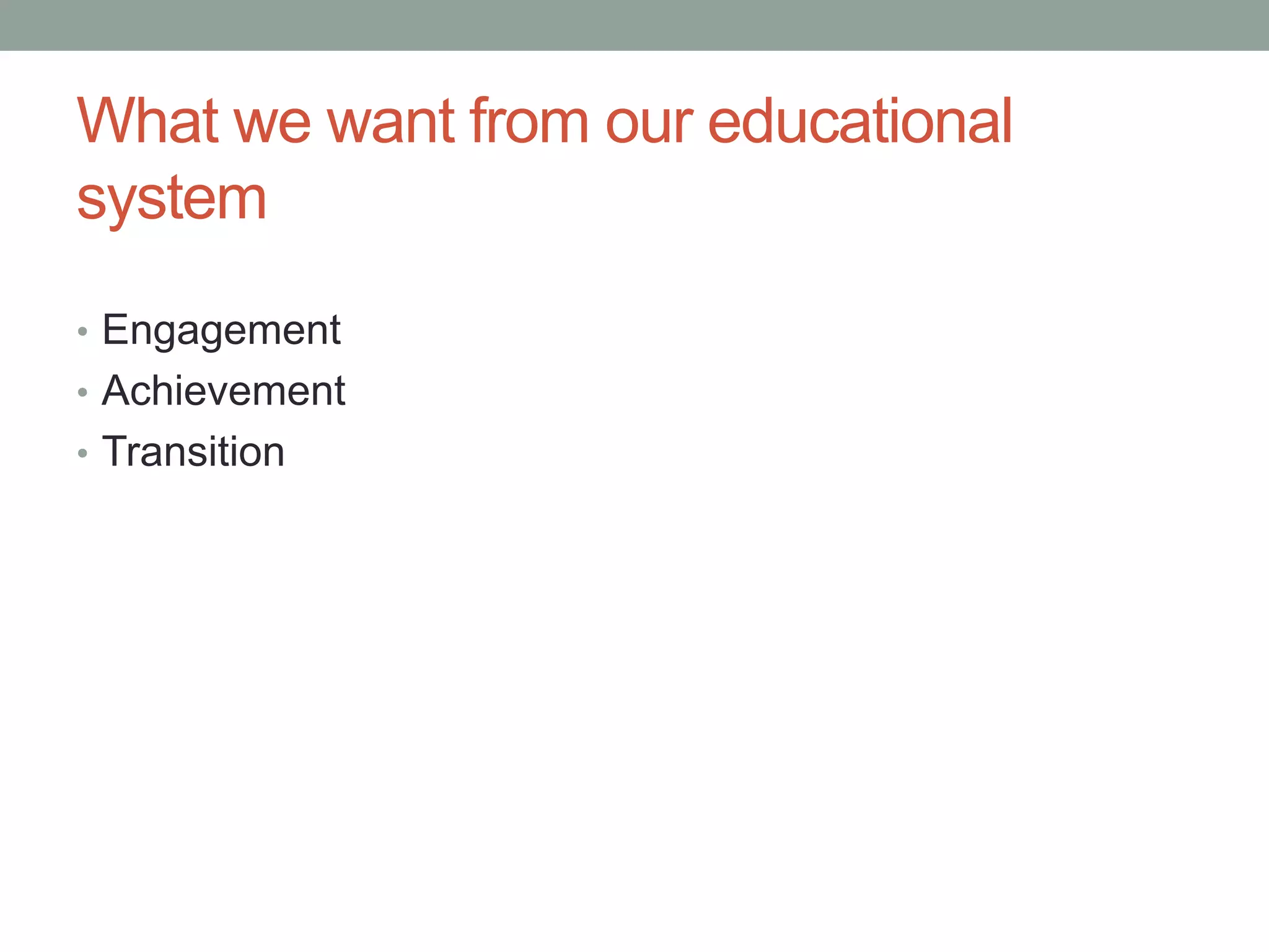 What we want from our educational
system
• Engagement
• Achievement
• Transition
 