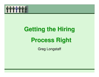 Getting the Hiring
  Process Right
    Greg Longstaff
 