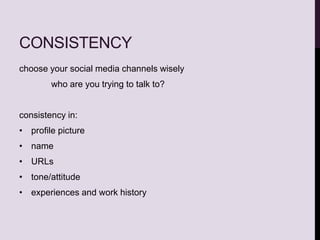 CONSISTENCY
choose your social media channels wisely
who are you trying to talk to?
consistency in:
• profile picture
• name
• URLs
• tone/attitude
• experiences and work history
 