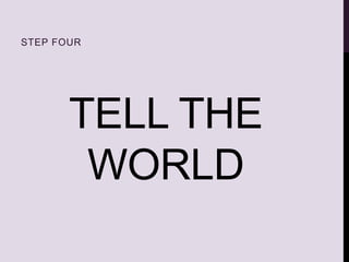 TELL THE
WORLD
STEP FOUR
 