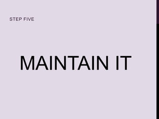 MAINTAIN IT
STEP FIVE
 