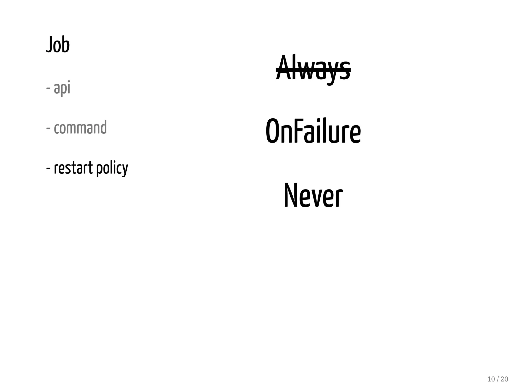 Job
- api
- command
- restart policy
Always
OnFailure
Never
10 / 20
 