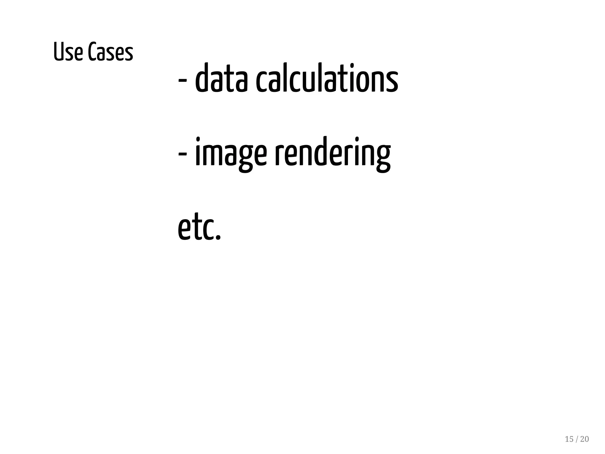 Use Cases
- data calculations
- image rendering
etc.
15 / 20
 