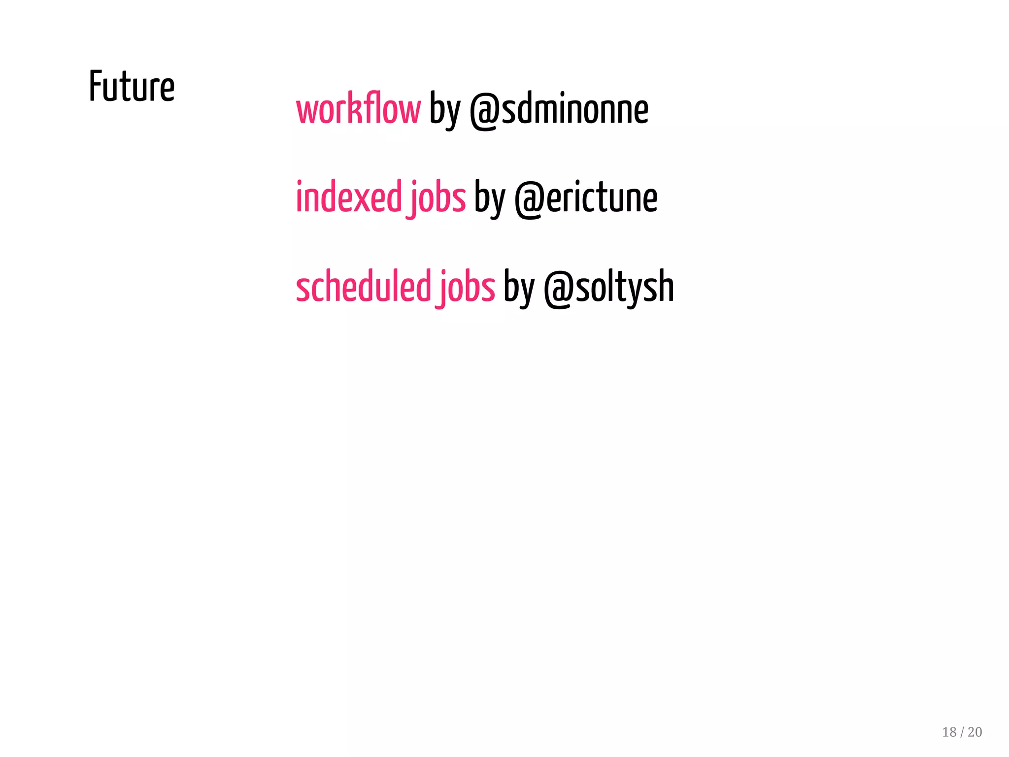 Future
workflow by @sdminonne
indexed jobs by @erictune
scheduled jobs by @soltysh
18 / 20
 