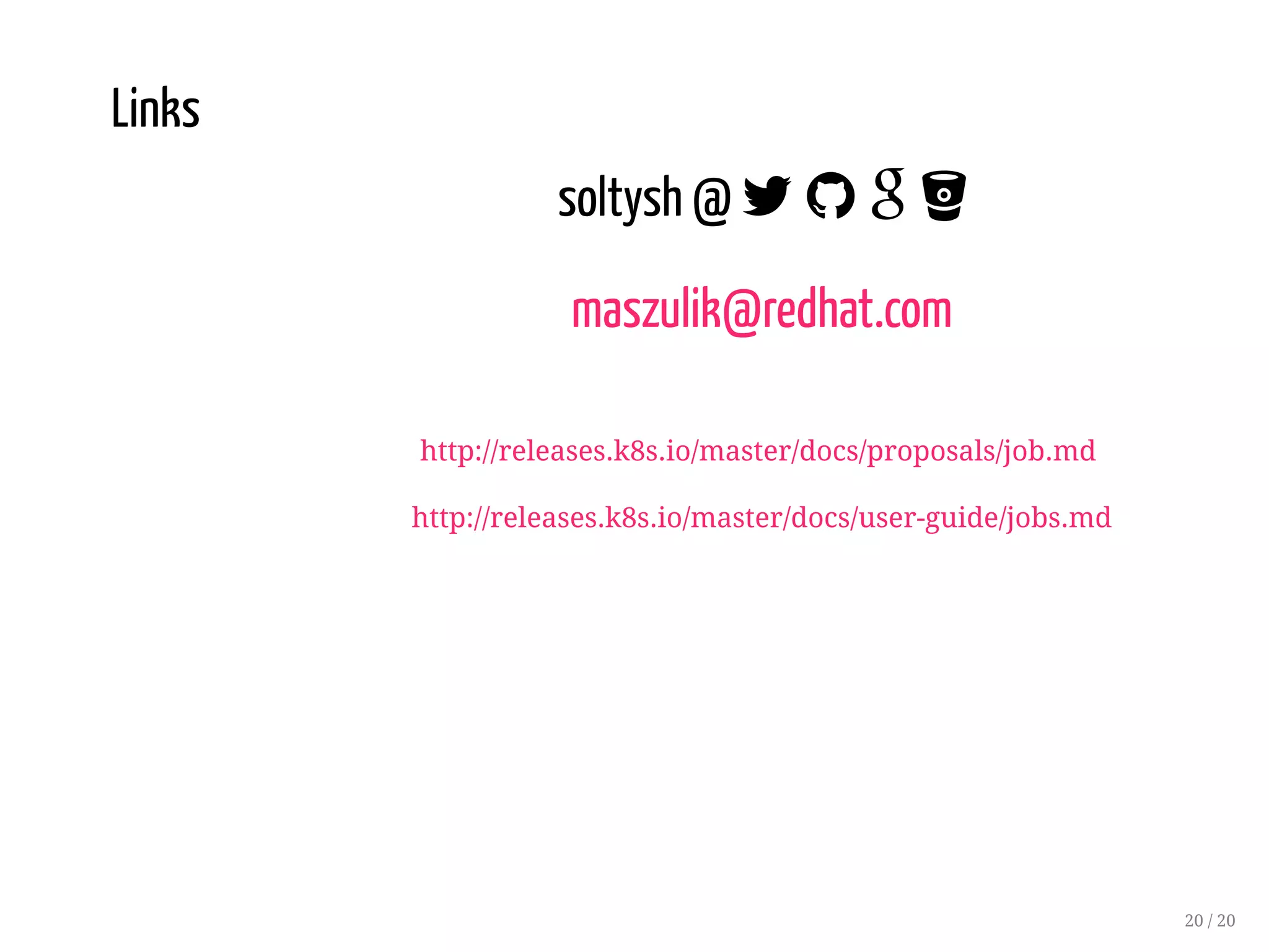 Links
soltysh @    
maszulik@redhat.com
http://releases.k8s.io/master/docs/proposals/job.md
http://releases.k8s.io/master/docs/user-guide/jobs.md
20 / 20
 