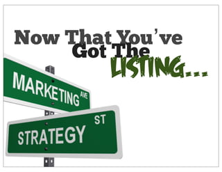 Now That You’ve
     Got The
        Listing...
 