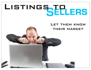 Listings to
       Sellers
        Let them know
         their market
 