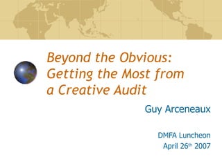 Beyond the Obvious: Getting the Most from  a Creative Audit Guy Arceneaux DMFA Luncheon April 26 th  2007 