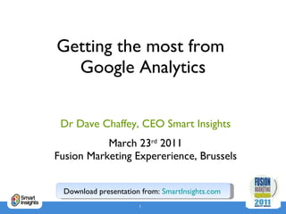 Getting the most from  Google Analytics Dr Dave Chaffey, CEO Smart Insights March 23 rd  2011 Fusion Marketing Expererience, Brussels Download presentation from:  SmartInsights.com   
