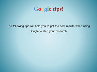 The following tips will help you to get the best results when using
                  Google to start your research.
 